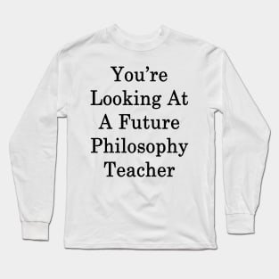 You're Looking At A Future Philosophy Teacher Long Sleeve T-Shirt